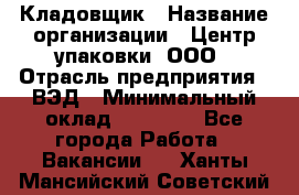 Кладовщик › Название организации ­ Центр упаковки, ООО › Отрасль предприятия ­ ВЭД › Минимальный оклад ­ 19 000 - Все города Работа » Вакансии   . Ханты-Мансийский,Советский г.